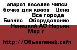 апарат веселие чипси.бочка для кваса › Цена ­ 100 000 - Все города Бизнес » Оборудование   . Ненецкий АО,Нарьян-Мар г.